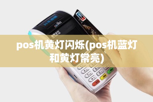 pos机黄灯闪烁(pos机蓝灯和黄灯常亮)