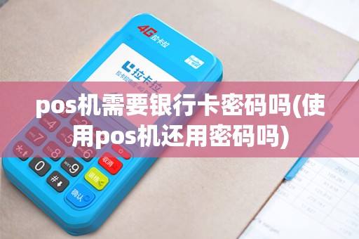 pos机需要银行卡密码吗(使用pos机还用密码吗)