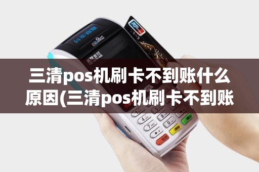 三清pos机刷卡不到账什么原因(三清pos机刷卡不到账)