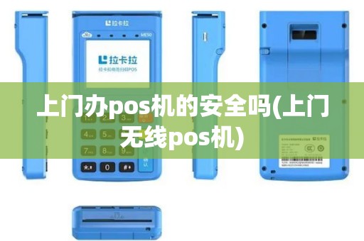 上门办pos机的安全吗(上门无线pos机)