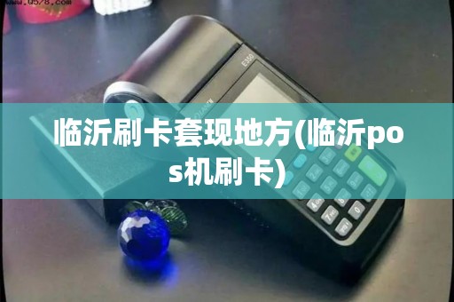 临沂刷卡套现地方(临沂pos机刷卡)