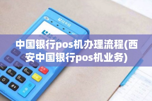 中国银行pos机办理流程(西安中国银行pos机业务)