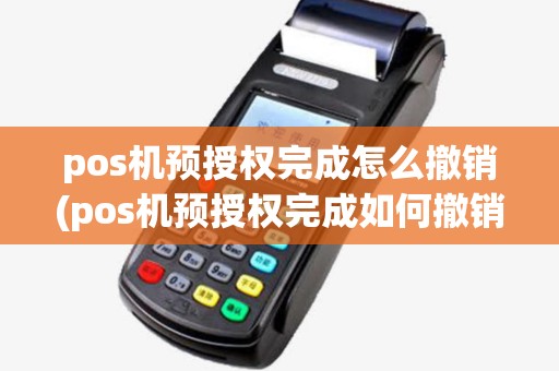 pos机预授权完成怎么撤销(pos机预授权完成如何撤销)