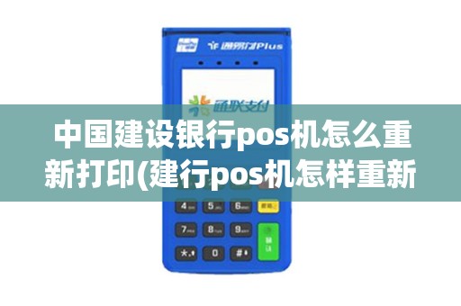 中国建设银行pos机怎么重新打印(建行pos机怎样重新打印单子)