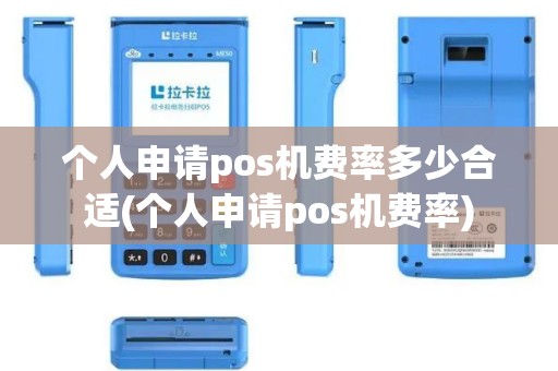 个人申请pos机费率多少合适(个人申请pos机费率)