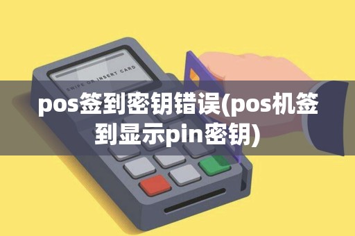 pos签到密钥错误(pos机签到显示pin密钥)
