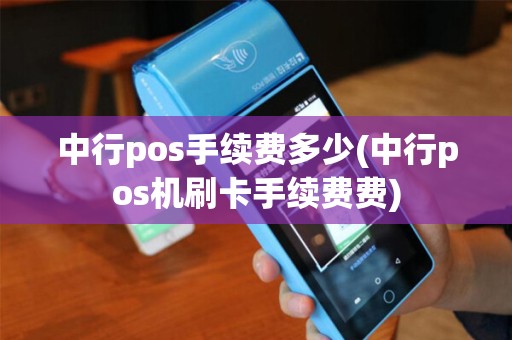 中行pos手续费多少(中行pos机刷卡手续费费)