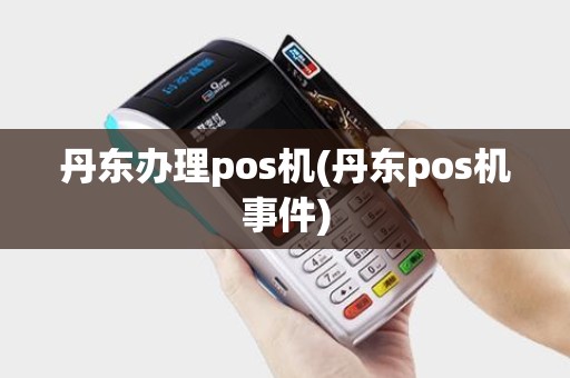 丹东办理pos机(丹东pos机事件)