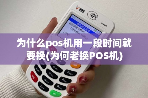 为什么pos机用一段时间就要换(为何老换POS机)