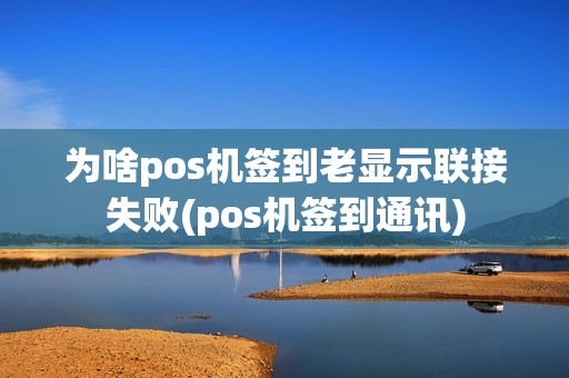为啥pos机签到老显示联接失败(pos机签到通讯)