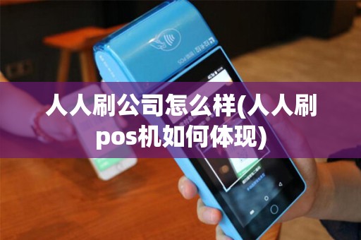 人人刷公司怎么样(人人刷pos机如何体现)