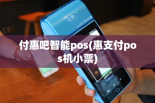 付惠吧智能pos(惠支付pos机小票)