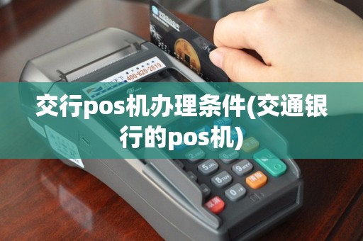 交行pos机办理条件(交通银行的pos机)