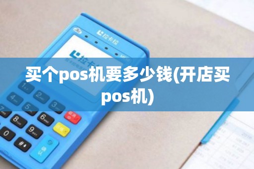买个pos机要多少钱(开店买pos机)
