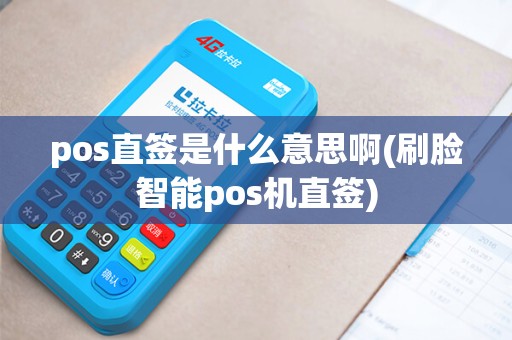 pos直签是什么意思啊(刷脸智能pos机直签)