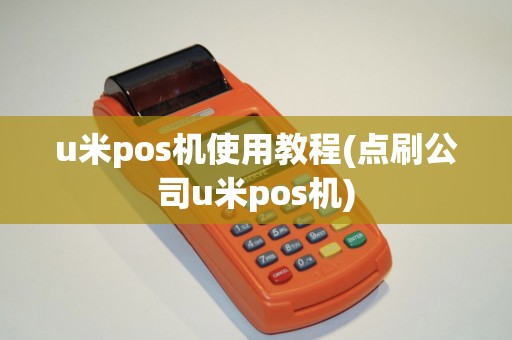 u米pos机使用教程(点刷公司u米pos机)