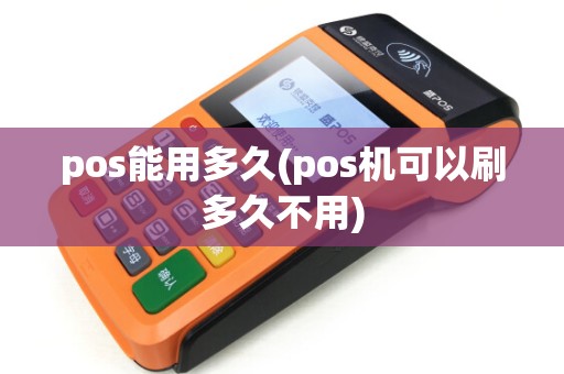 pos能用多久(pos机可以刷多久不用)