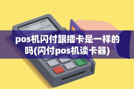 pos机闪付跟插卡是一样的吗(闪付pos机读卡器)