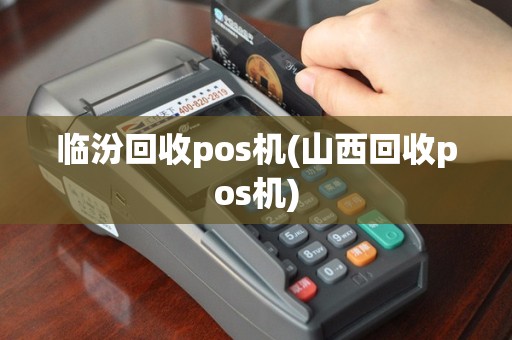 临汾回收pos机(山西回收pos机)