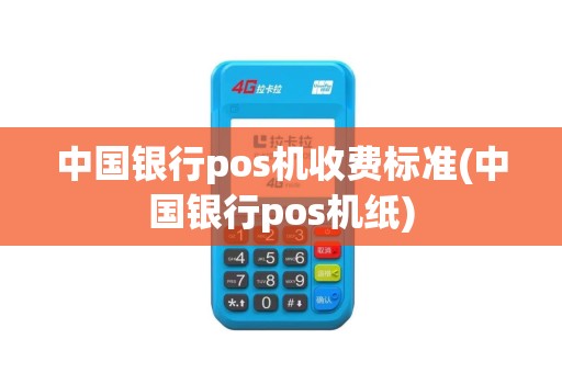 中国银行pos机收费标准(中国银行pos机纸)