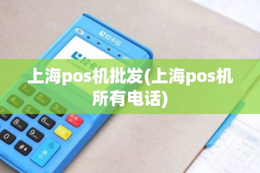 上海pos机批发(上海pos机所有电话)