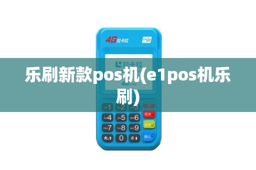 乐刷新款pos机(e1pos机乐刷)