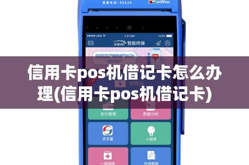 信用卡pos机借记卡怎么办理(信用卡pos机借记卡)