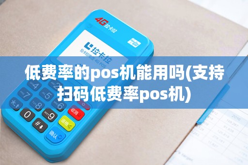 低费率的pos机能用吗(支持扫码低费率pos机)