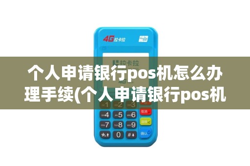 个人申请银行pos机怎么办理手续(个人申请银行pos机费用)