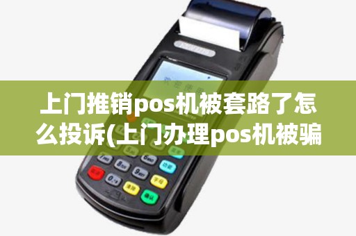 上门推销pos机被套路了怎么投诉(上门办理pos机被骗怎么报警)