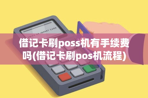 借记卡刷poss机有手续费吗(借记卡刷pos机流程)