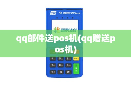 qq邮件送pos机(qq赠送pos机)