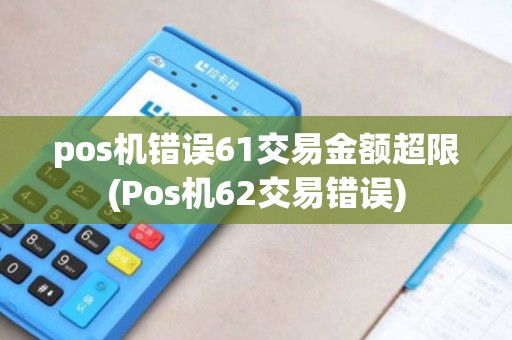 pos机错误61交易金额超限(Pos机62交易错误)