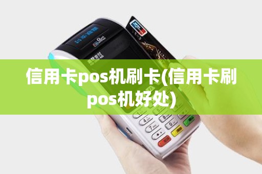 信用卡pos机刷卡(信用卡刷pos机好处)