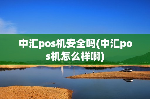 中汇pos机安全吗(中汇pos机怎么样啊)