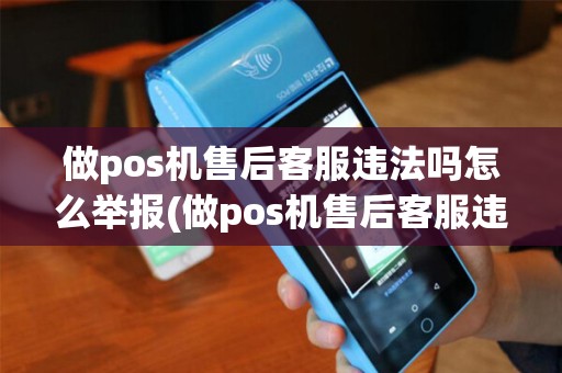 做pos机售后客服违法吗怎么举报(做pos机售后客服违法吗)