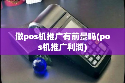 做pos机推广有前景吗(pos机推广利润)