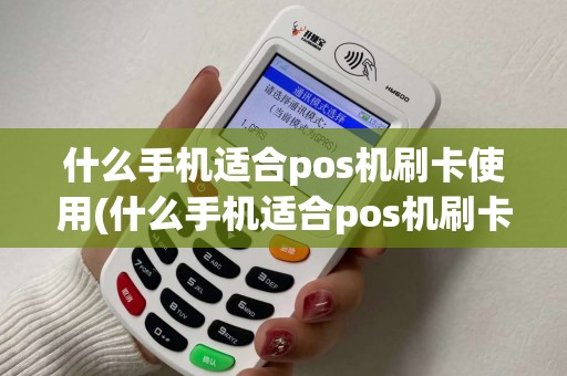 什么手机适合pos机刷卡使用(什么手机适合pos机刷卡)