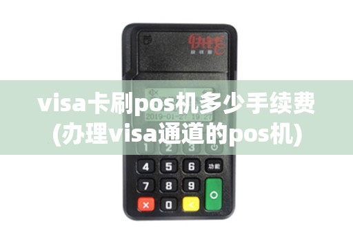 visa卡刷pos机多少手续费(办理visa通道的pos机)
