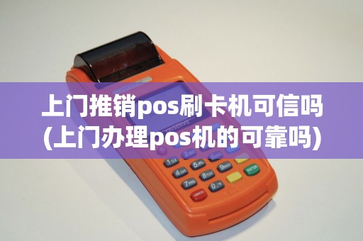 上门推销pos刷卡机可信吗(上门办理pos机的可靠吗)