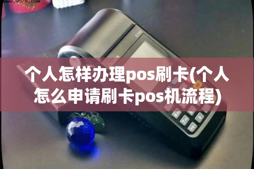 个人怎样办理pos刷卡(个人怎么申请刷卡pos机流程)