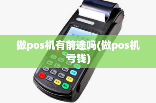做pos机有前途吗(做pos机亏钱)