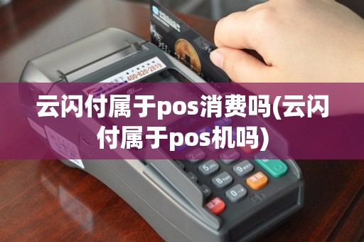 云闪付属于pos消费吗(云闪付属于pos机吗)