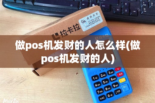 做pos机发财的人怎么样(做pos机发财的人)