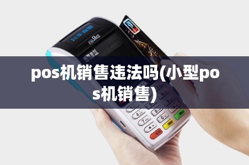 pos机销售违法吗(小型pos机销售)
