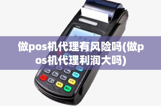 做pos机代理有风险吗(做pos机代理利润大吗)
