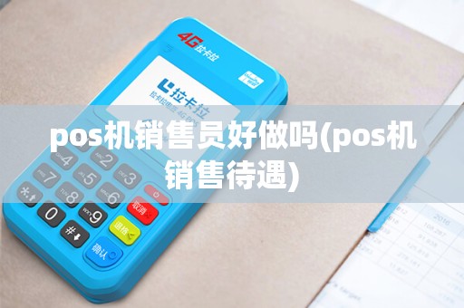 pos机销售员好做吗(pos机销售待遇)