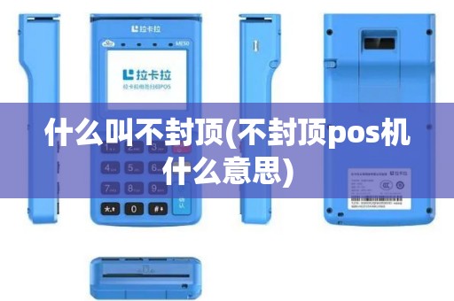 什么叫不封顶(不封顶pos机什么意思)