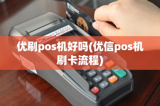 优刷pos机好吗(优信pos机刷卡流程)