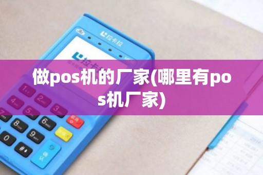 做pos机的厂家(哪里有pos机厂家)